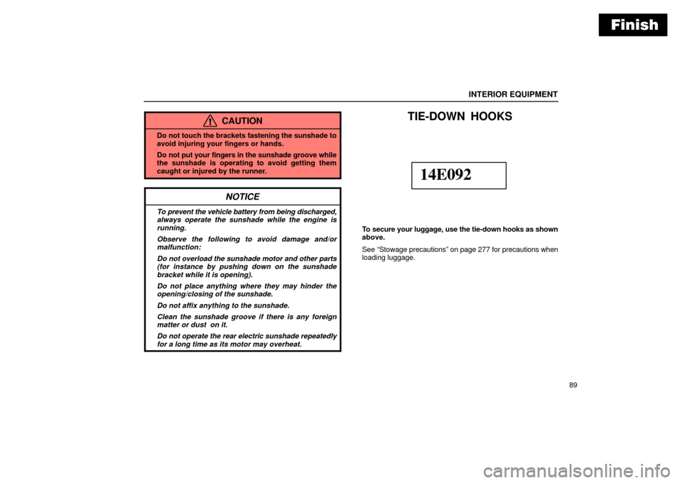 Lexus ES330 2004  Keys and Doors / LEXUS 2004 ES330 OWNERS MANUAL (OM33633U) Finish
INTERIOR EQUIPMENT
89
CAUTION
Do not touch the brackets fastening the sunshade to
avoid injuring your fingers or hands.
Do not put your fingers in the sunshade groove while
the sunshade is op