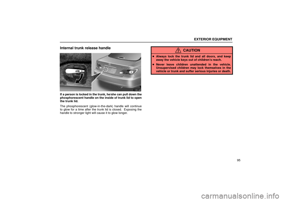 Lexus ES330 2004  Keys and Doors / LEXUS 2004 ES330 OWNERS MANUAL (OM33633U) EXTERIOR EQUIPMENT
95
Internal trunk release handle
If a person is locked in the trunk, he/she can pull down the
phosphorescent handle on the inside of trunk lid to open
the trunk lid.
The phosphoresc