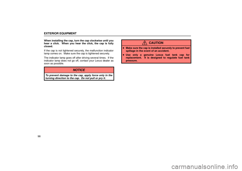 Lexus ES330 2004  Keys and Doors / LEXUS 2004 ES330 OWNERS MANUAL (OM33633U) EXTERIOR EQUIPMENT
98When installing the cap, turn the cap clockwise until you
hear a click.  When you hear the click, the cap is fully
closed.
If the cap is not tightened securely, the malfunction in