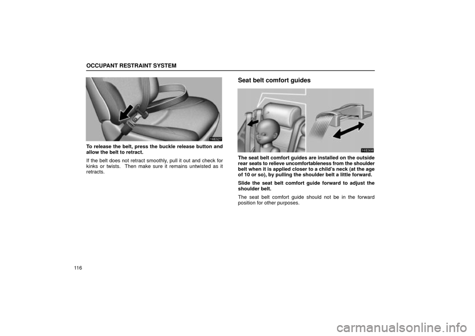 Lexus ES330 2004  Keys and Doors / LEXUS 2004 ES330 OWNERS MANUAL (OM33633U) OCCUPANT RESTRAINT SYSTEM
11 6
To release the belt, press the buckle release button and
allow the belt to retract.
If the belt does not retract smoothly, pull it out and check for
kinks or twists.  Th