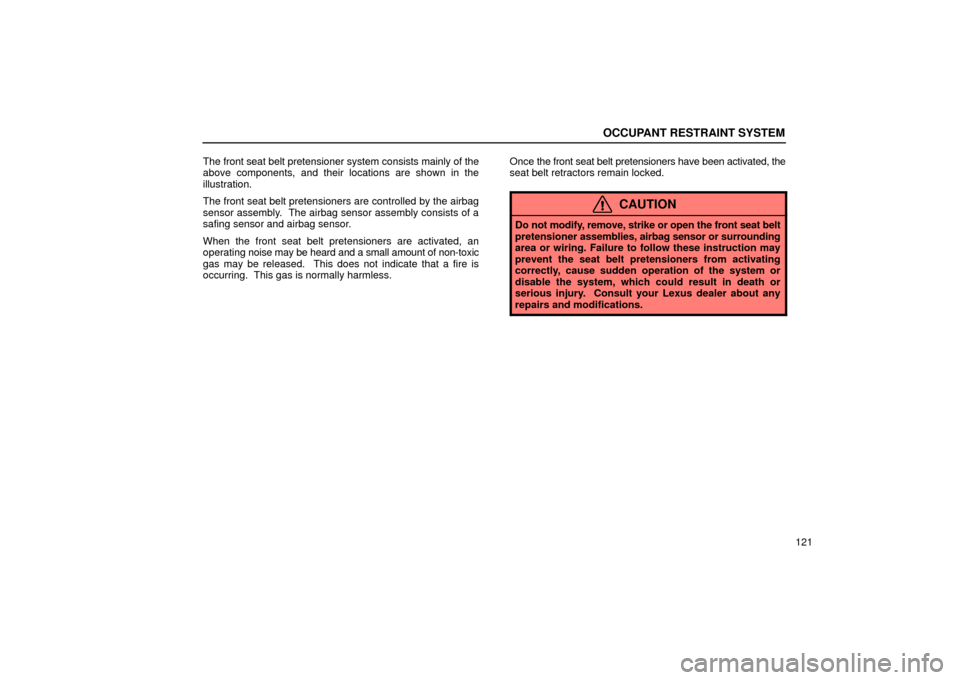 Lexus ES330 2004  Keys and Doors / LEXUS 2004 ES330 OWNERS MANUAL (OM33633U) OCCUPANT RESTRAINT SYSTEM
121 The front seat belt pretensioner system consists mainly of the
above components, and their locations are shown in the
illustration.
The front seat belt pretensioners are 