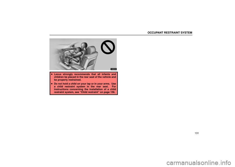 Lexus ES330 2004  Keys and Doors / LEXUS 2004 ES330 OWNERS MANUAL (OM33633U) OCCUPANT RESTRAINT SYSTEM
131
Lexus strongly recommends that all infants and
children be placed in the rear seat of the vehicle and
be properly restrained.
Do not hold a child on your lap or in your