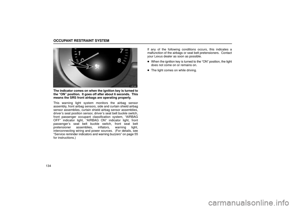 Lexus ES330 2004  Keys and Doors / LEXUS 2004 ES330 OWNERS MANUAL (OM33633U) OCCUPANT RESTRAINT SYSTEM
134
The indicator comes on when the ignition key is turned to
the ONº position.  It goes off after about 6 seconds.  This
means the SRS front airbags are operating properly