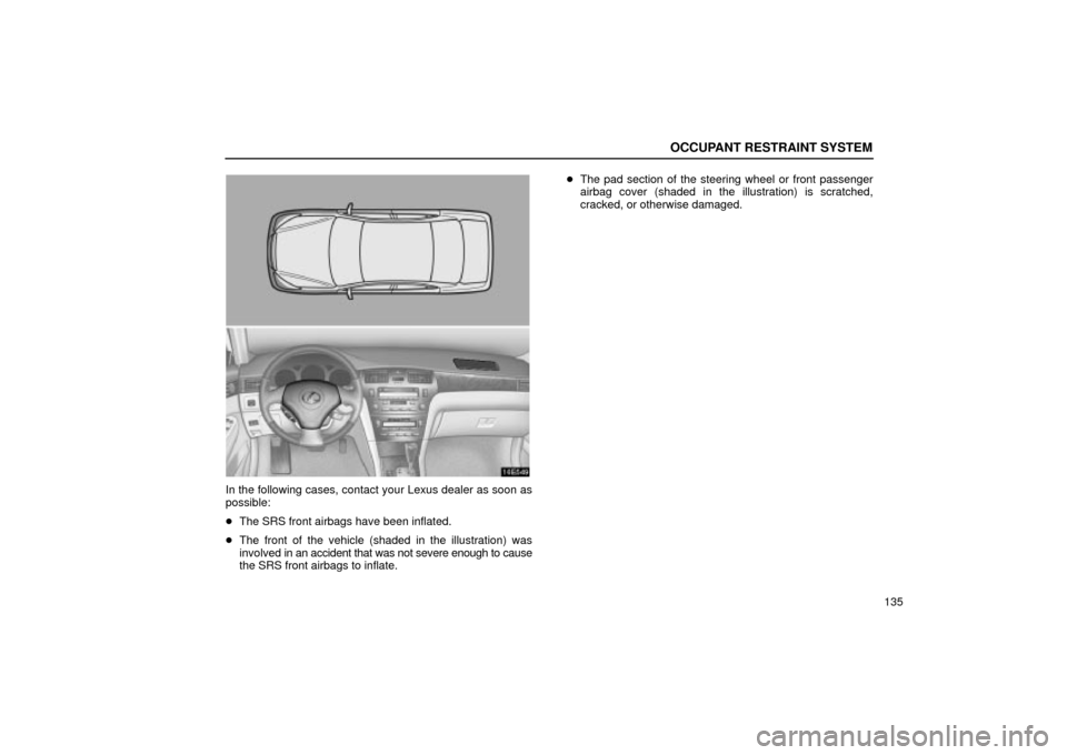 Lexus ES330 2004  Keys and Doors / LEXUS 2004 ES330 OWNERS MANUAL (OM33633U) OCCUPANT RESTRAINT SYSTEM
135
16E549
In the following cases, contact your Lexus dealer as soon as
possible:
The SRS front airbags have been inflated.
The front of the vehicle (shaded in the illustra