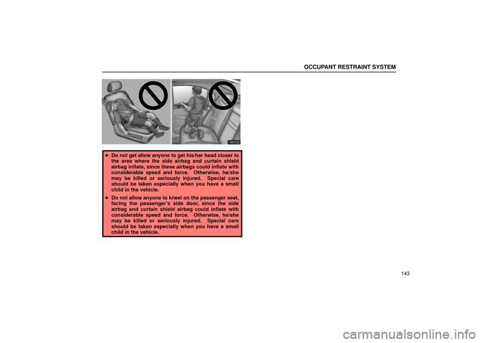 Lexus ES330 2004  Keys and Doors / LEXUS 2004 ES330 OWNERS MANUAL (OM33633U) OCCUPANT RESTRAINT SYSTEM
143
Do not get allow anyone to get his/her head closer to
the area where the side airbag and curtain shield
airbag inflate, since these airbags could inflate with
considerab