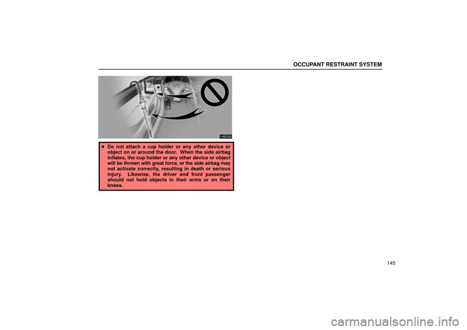 Lexus ES330 2004  Keys and Doors / LEXUS 2004 ES330 OWNERS MANUAL (OM33633U) OCCUPANT RESTRAINT SYSTEM
145
Do not attach a cup holder or any other device or
object on or around the door.  When the side airbag
inflates, the cup holder or any other device or object
will be thro