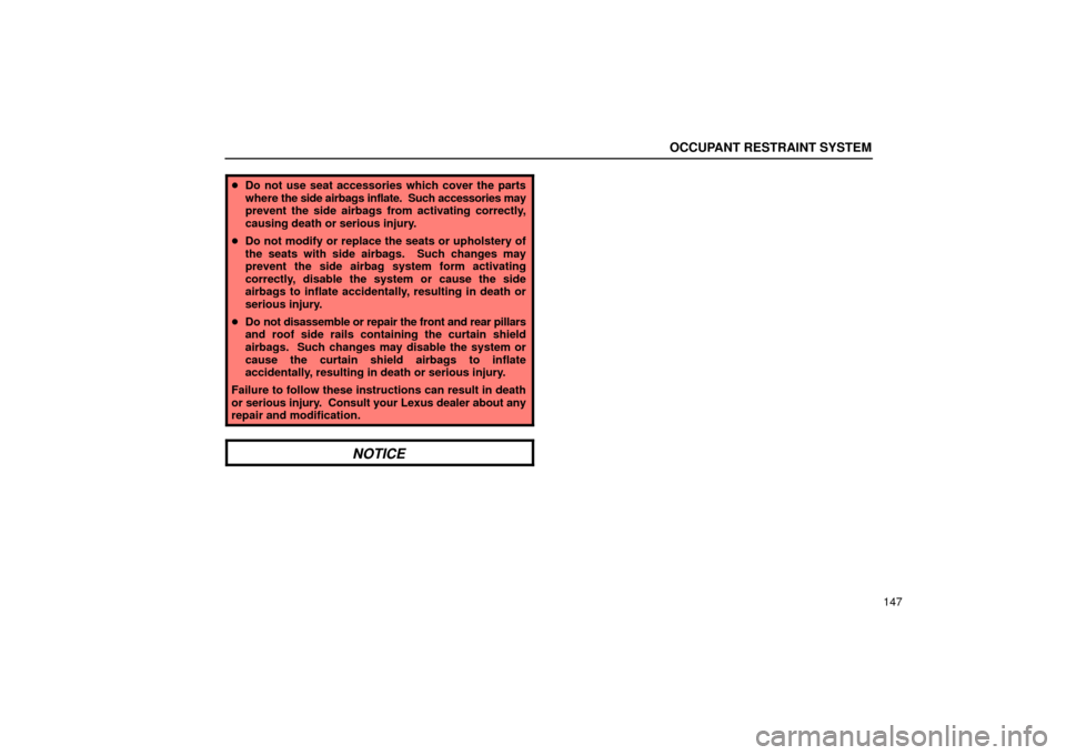 Lexus ES330 2004  Keys and Doors / LEXUS 2004 ES330 OWNERS MANUAL (OM33633U) OCCUPANT RESTRAINT SYSTEM
147
Do not use seat accessories which cover the parts
where the side airbags inflate.  Such accessories may
prevent the side airbags from activating correctly,
causing death