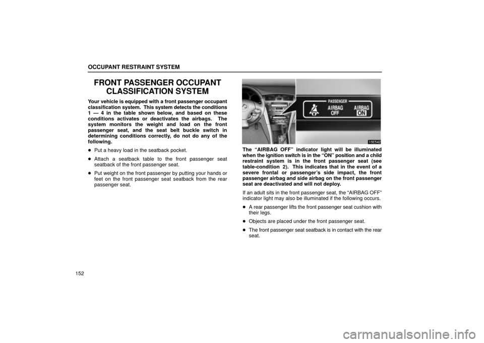 Lexus ES330 2004  Keys and Doors / LEXUS 2004 ES330 OWNERS MANUAL (OM33633U) OCCUPANT RESTRAINT SYSTEM
152
FRONT PASSENGER OCCUPANT
CLASSIFICATION SYSTEM
Your vehicle is equipped with a front passenger occupant
classification system.  This system detects the conditions
1 Ð 4 