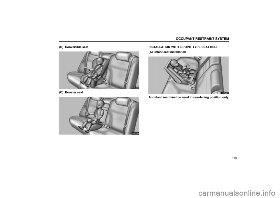 Lexus ES330 2004  Keys and Doors / LEXUS 2004 ES330 OWNERS MANUAL (OM33633U) OCCUPANT RESTRAINT SYSTEM
159 (B)  Convertible seat
(C)  Booster seat
INSTALLATION WITH 3-POINT TYPE SEAT BELT
(A)  Infant seat installation
An infant seat must be used in rear-facing position only. 