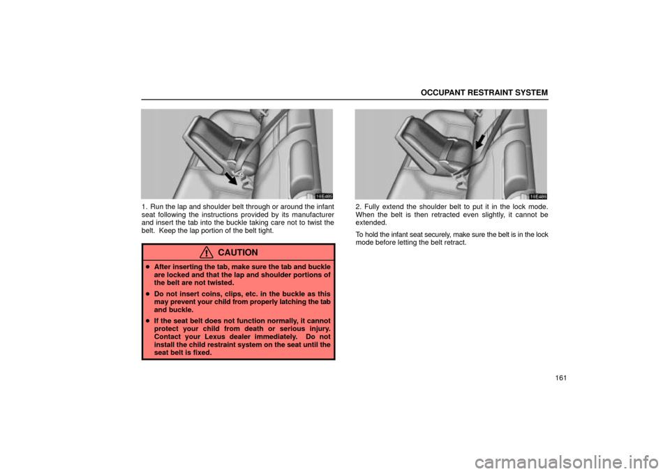 Lexus ES330 2004  Keys and Doors / LEXUS 2004 ES330 OWNERS MANUAL (OM33633U) OCCUPANT RESTRAINT SYSTEM
161
1. Run the lap and shoulder belt through or around the infant
seat following the instructions provided by its manufacturer
and insert the tab into the buckle taking care 
