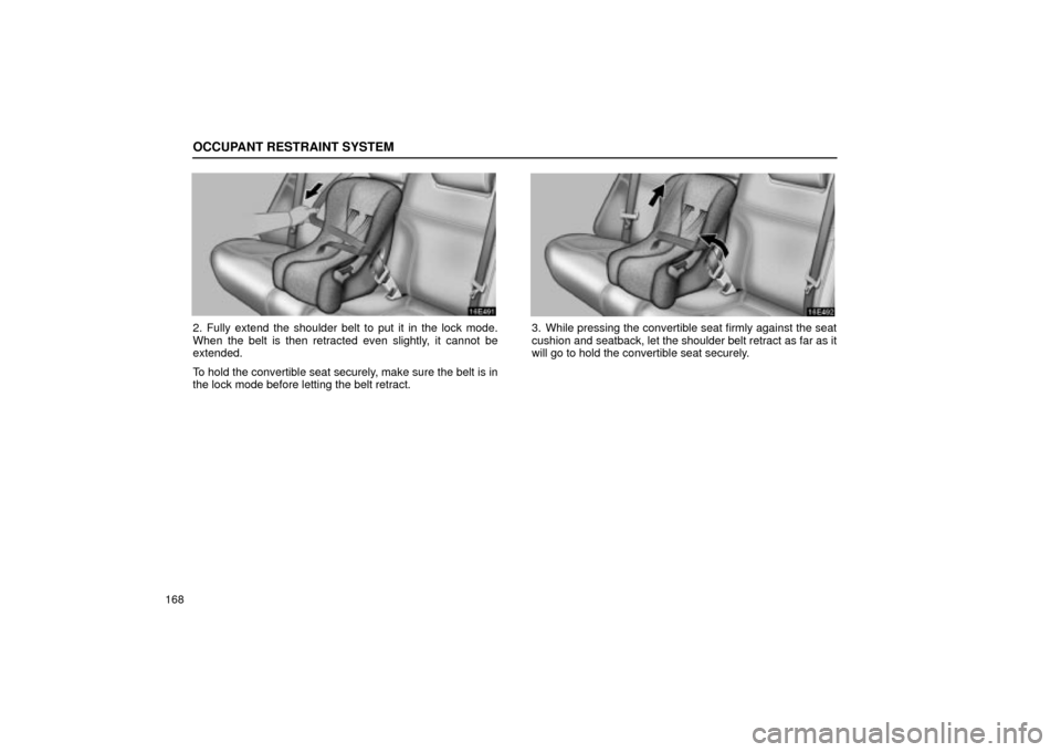 Lexus ES330 2004  Keys and Doors / LEXUS 2004 ES330 OWNERS MANUAL (OM33633U) OCCUPANT RESTRAINT SYSTEM
168
2. Fully extend the shoulder belt to put it in the lock mode.
When the belt is then retracted even slightly, it cannot be
extended.
To hold the convertible seat securely,