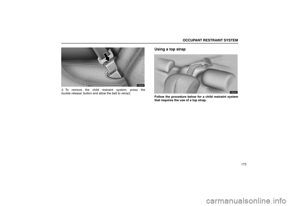 Lexus ES330 2004  Keys and Doors / LEXUS 2004 ES330 OWNERS MANUAL (OM33633U) OCCUPANT RESTRAINT SYSTEM
173
2. To remove the child restraint system, press the
buckle-release  button and allow the belt to retract.
Using a top strap
Follow the procedure below for a child restrain
