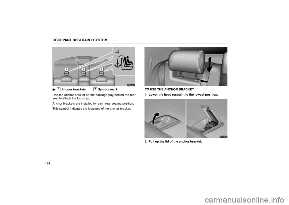 Lexus ES330 2004  Keys and Doors / LEXUS 2004 ES330 OWNERS MANUAL (OM33633U) OCCUPANT RESTRAINT SYSTEM
174
1Anchor brackets2Symbol mark
Use the anchor bracket on the package tray behind the rear
seat to attach the top strap.
Anchor brackets are installed for each rear seating