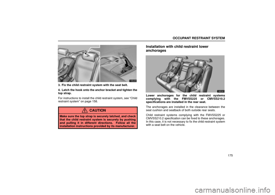 Lexus ES330 2004  Keys and Doors / LEXUS 2004 ES330 OWNERS MANUAL (OM33633U) OCCUPANT RESTRAINT SYSTEM
175
3. Fix the child restraint system with the seat belt.
4. Latch the hook onto the anchor bracket and tighten the
top strap.
For instructions to install the child restraint