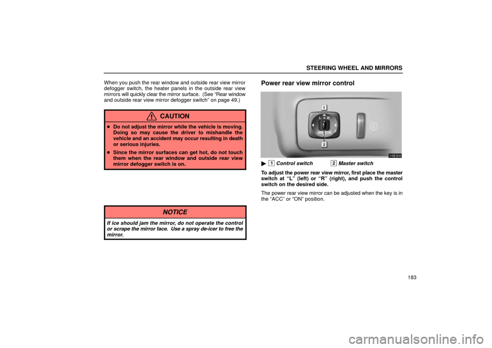 Lexus ES330 2004  Keys and Doors / LEXUS 2004 ES330 OWNERS MANUAL (OM33633U) STEERING WHEEL AND MIRRORS
183 When you push the rear window and outside rear view mirror
defogger switch, the heater panels in the outside rear view
mirrors will quickly clear the mirror surface.  (S