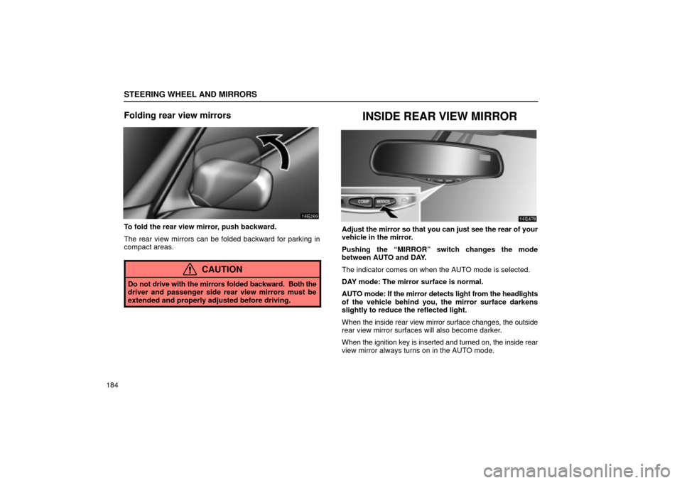 Lexus ES330 2004  Keys and Doors / LEXUS 2004 ES330 OWNERS MANUAL (OM33633U) STEERING WHEEL AND MIRRORS
184
Folding rear view mirrors
To fold the rear view mirror, push backward.
The rear view mirrors can be folded backward for parking in
compact areas.
CAUTION
Do not drive wi