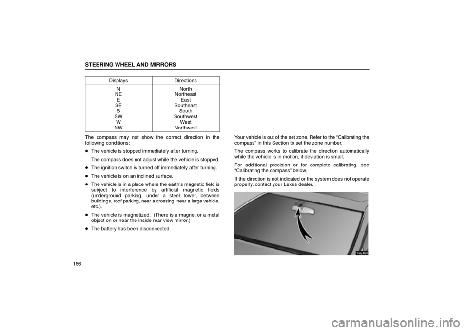 Lexus ES330 2004  Keys and Doors / LEXUS 2004 ES330 OWNERS MANUAL (OM33633U) STEERING WHEEL AND MIRRORS
186Displays
Directions
N
NE
E
SE
S
SW
W
NWNorth
Northeast
East
Southeast
South
Southwest
West
Northwest
The compass may not show the correct direction in the
following condi