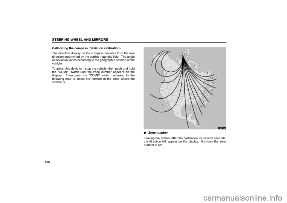 Lexus ES330 2004  Keys and Doors / LEXUS 2004 ES330 OWNERS MANUAL (OM33633U) STEERING WHEEL AND MIRRORS
188Calibrating the compass (deviation calibration)
The direction display on the compass deviates from the true
direction determined by the earths magnetic field.  The angle