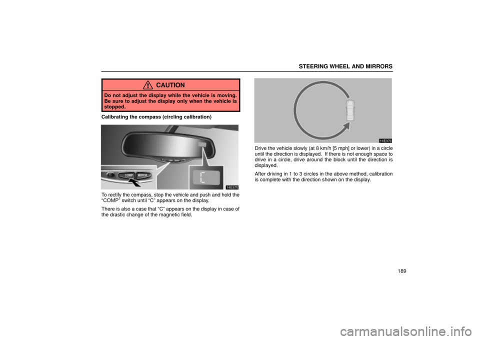 Lexus ES330 2004  Keys and Doors / LEXUS 2004 ES330 OWNERS MANUAL (OM33633U) STEERING WHEEL AND MIRRORS
189
CAUTION
Do not adjust the display while the vehicle is moving.
Be sure to adjust the display only when the vehicle is
stopped.
Calibrating the compass (circling calibrat