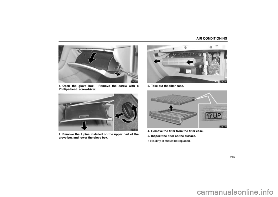 Lexus ES330 2004  Keys and Doors / LEXUS 2004 ES330 OWNERS MANUAL (OM33633U) AIR CONDITIONING
207
1. Open the glove box.  Remove the screw with a
Phillips-head  screwdriver.
2. Remove the 2 pins installed on the upper part of the
glove box and lower the glove box.
3. Take out 