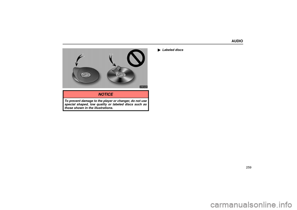 Lexus ES330 2004  Keys and Doors / LEXUS 2004 ES330 OWNERS MANUAL (OM33633U) AUDIO
259
Labeled discs
NOTICE
To prevent damage to the player or changer, do not use
special shaped, low quality or labeled discs such as
those shown in the illustrations. 