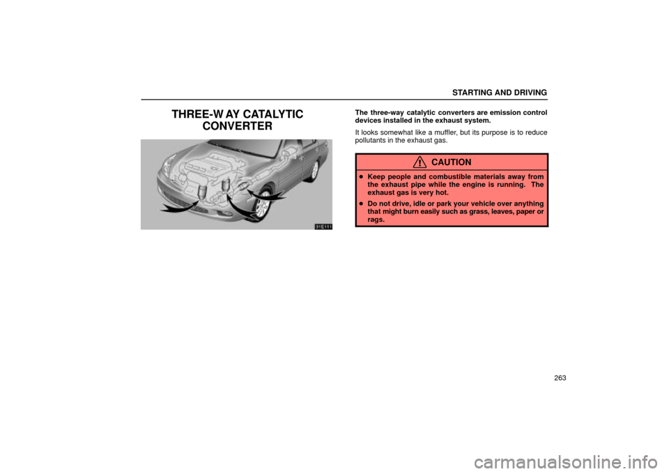 Lexus ES330 2004  Keys and Doors / LEXUS 2004 ES330 OWNERS MANUAL (OM33633U) STARTING AND DRIVING
263
THREE-W AY CATALYTIC
CONVERTERThe three-way catalytic converters are emission control
devices installed in the exhaust system.
It looks somewhat like a muffler, but its purpos