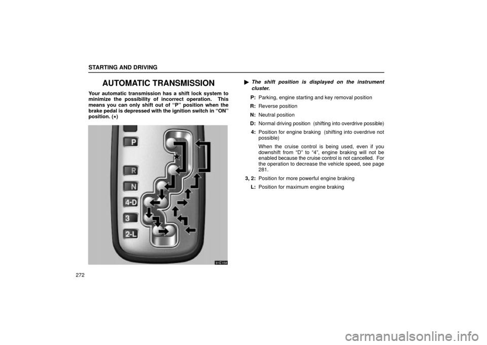 Lexus ES330 2004  Keys and Doors / LEXUS 2004 ES330 OWNERS MANUAL (OM33633U) STARTING AND DRIVING
272
AUTOMATIC TRANSMISSION
Your automatic transmission has a shift lock system to
minimize the possibility of incorrect operation.  This
means you can only shift out of Pº posit