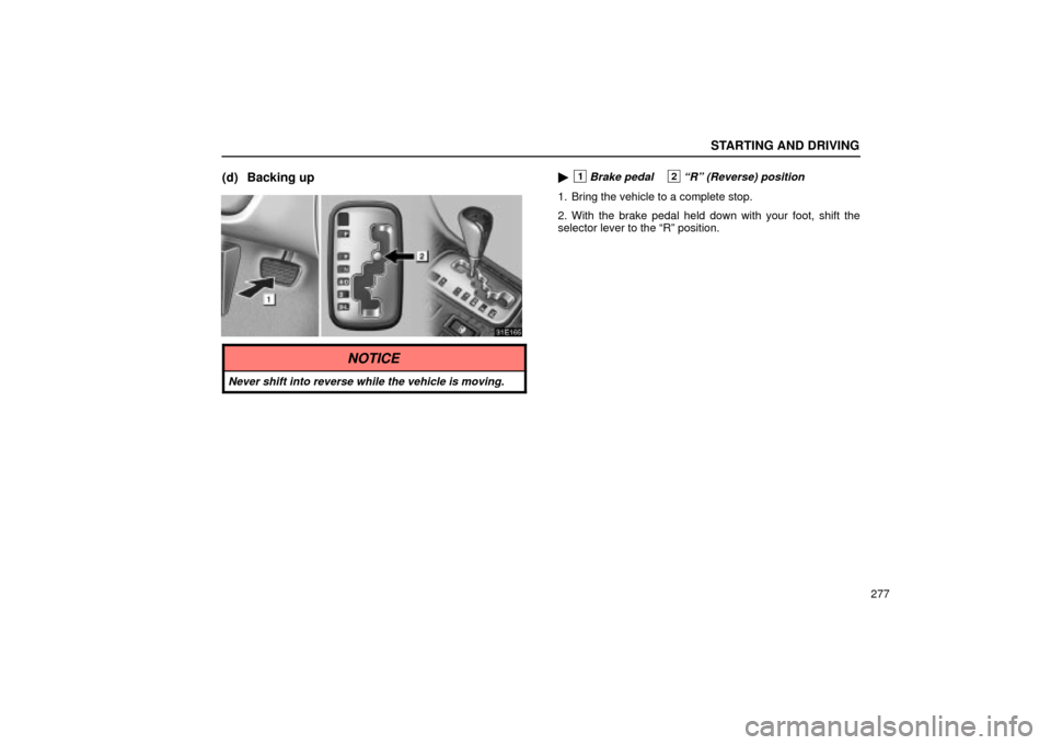 Lexus ES330 2004  Keys and Doors / LEXUS 2004 ES330 OWNERS MANUAL (OM33633U) STARTING AND DRIVING
277
(d) Backing up1Brake pedal2Rº (Reverse) position
1. Bring the vehicle to a complete stop.
2. With the brake pedal held down with your foot, shift the
selector lever to the 