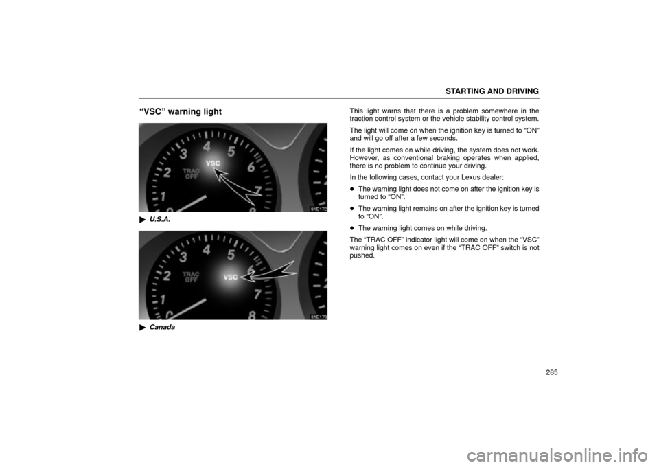 Lexus ES330 2004  Keys and Doors / LEXUS 2004 ES330 OWNERS MANUAL (OM33633U) STARTING AND DRIVING
285
VSCº warning light
U.S.A.
Canada
This light warns that there is a problem somewhere in the
traction control system or the vehicle stability control system.
The light will 