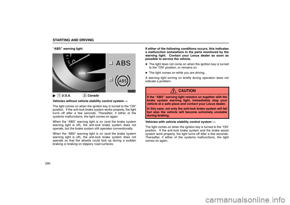 Lexus ES330 2004  Keys and Doors / LEXUS 2004 ES330 OWNERS MANUAL (OM33633U) STARTING AND DRIVING
290ABSº warning light
1U.S.A.2Canada
Vehicles without vehicle stability control system Ð
The light comes on when the ignition key is turned to the ONº
position.  If the anti