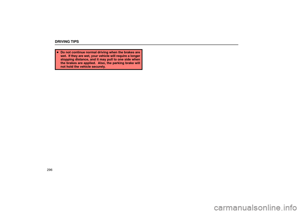 Lexus ES330 2004  Keys and Doors / LEXUS 2004 ES330 OWNERS MANUAL (OM33633U) DRIVING TIPS
296
Do not continue normal driving when the brakes are
wet.  If they are wet, your vehicle will require a longer
stopping distance, and it may pull to one side when
the brakes are applie
