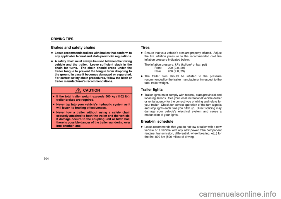 Lexus ES330 2004  Keys and Doors / LEXUS 2004 ES330 OWNERS MANUAL (OM33633U) DRIVING TIPS
304
Brakes and safety chains
Lexus recommends trailers with brakes that conform to
any applicable federal and state/provincial regulations.
A safety chain must always be used between th
