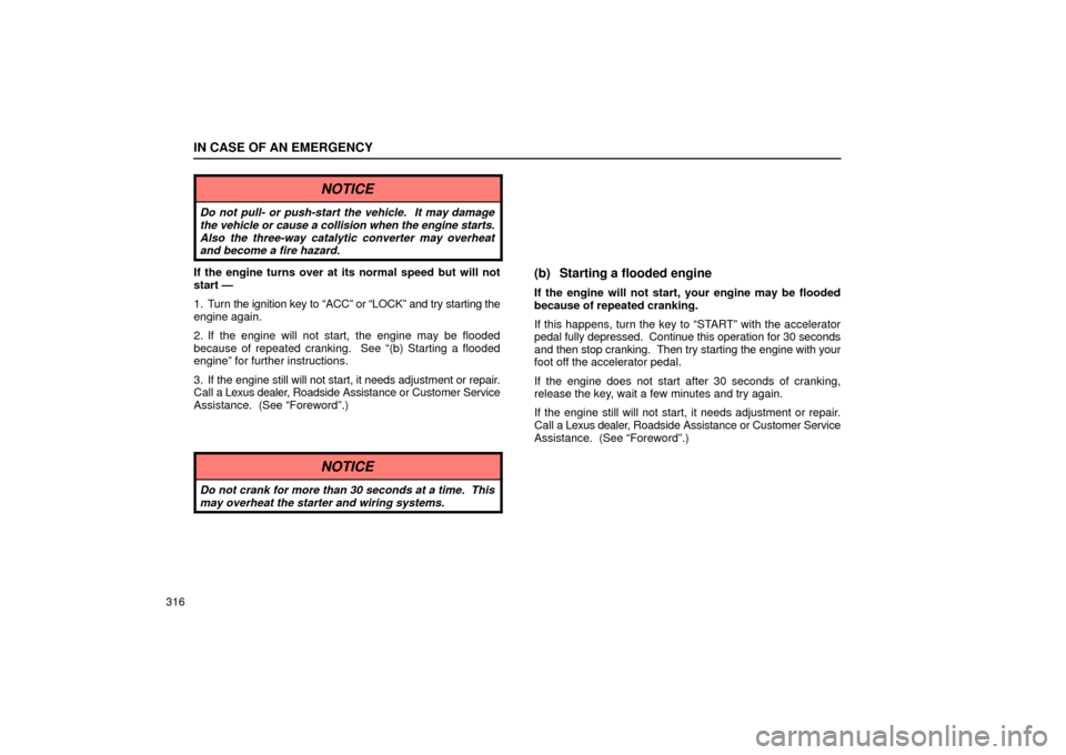 Lexus ES330 2004  Keys and Doors / LEXUS 2004 ES330 OWNERS MANUAL (OM33633U) IN CASE OF AN EMERGENCY
316
NOTICE
Do not pull- or push-start the vehicle.  It may damage
the vehicle or cause a collision when the engine starts.
Also the three-way catalytic converter may overheat
a
