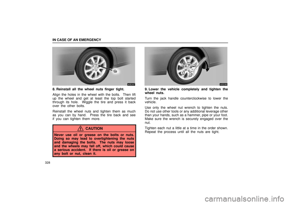 Lexus ES330 2004  Keys and Doors / LEXUS 2004 ES330 OWNERS MANUAL (OM33633U) IN CASE OF AN EMERGENCY
328
8. Reinstall all the wheel nuts finger tight.
Align the holes in the wheel with the bolts.  Then lift
up the wheel and get at least the top bolt started
through its hole.  