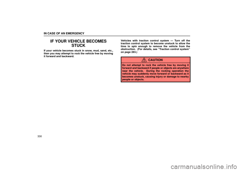 Lexus ES330 2004  Keys and Doors / LEXUS 2004 ES330 OWNERS MANUAL (OM33633U) IN CASE OF AN EMERGENCY
330
IF YOUR VEHICLE BECOMES
STUCK
If your vehicle becomes stuck in snow, mud, sand, etc.,
then you may attempt to rock the vehicle free by moving
it forward and backward.Vehicl
