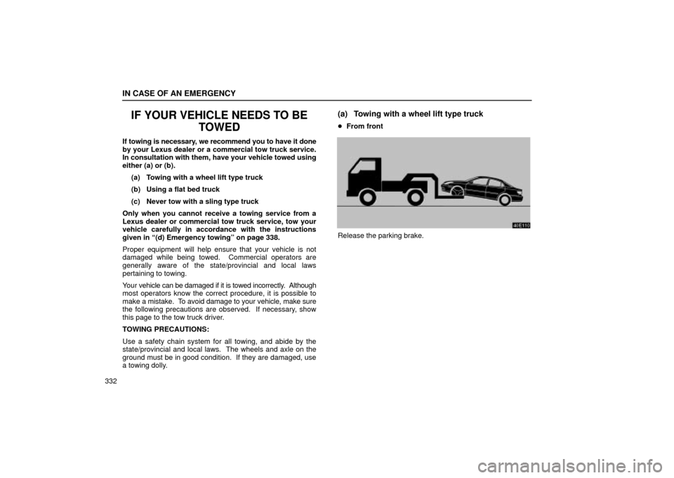 Lexus ES330 2004  Keys and Doors / LEXUS 2004 ES330 OWNERS MANUAL (OM33633U) IN CASE OF AN EMERGENCY
332
IF YOUR VEHICLE NEEDS TO BE
TOWED
If towing is necessary, we recommend you to have it done
by your Lexus dealer or a commercial tow truck service.
In consultation with them