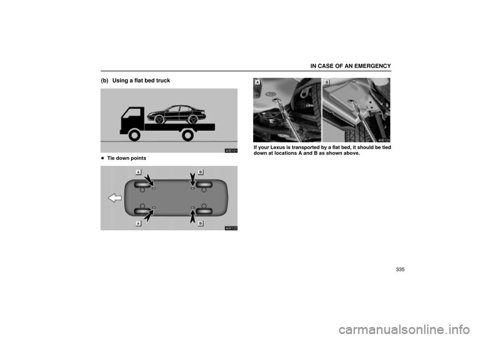 Lexus ES330 2004  Keys and Doors / LEXUS 2004 ES330 OWNERS MANUAL (OM33633U) IN CASE OF AN EMERGENCY
335
(b) Using a flat bed truck
Tie down points
If your Lexus is transported by a flat bed, it should be tied
down at locations A and B as shown above. 