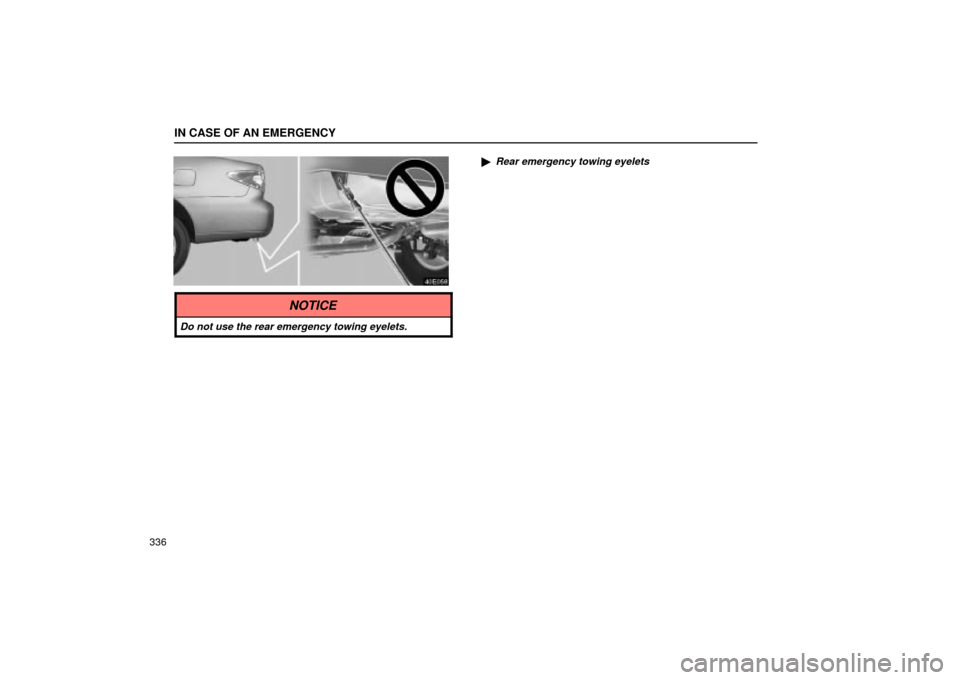 Lexus ES330 2004  Keys and Doors / LEXUS 2004 ES330 OWNERS MANUAL (OM33633U) IN CASE OF AN EMERGENCY
336
Rear emergency towing eyelets
NOTICE
Do not use the rear emergency towing eyelets. 