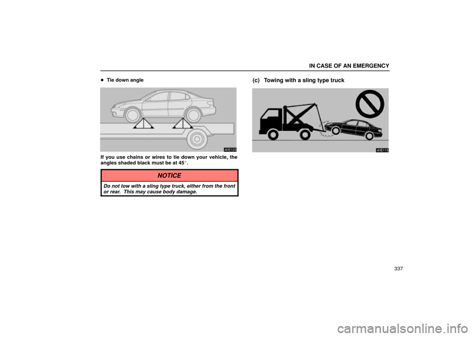 Lexus ES330 2004  Keys and Doors / LEXUS 2004 ES330 OWNERS MANUAL (OM33633U) IN CASE OF AN EMERGENCY
337 Tie down angle
If you use chains or wires to tie down your vehicle, the
angles shaded black must be at 45.
(c) Towing with a sling type truck
NOTICE
Do not tow with a sli