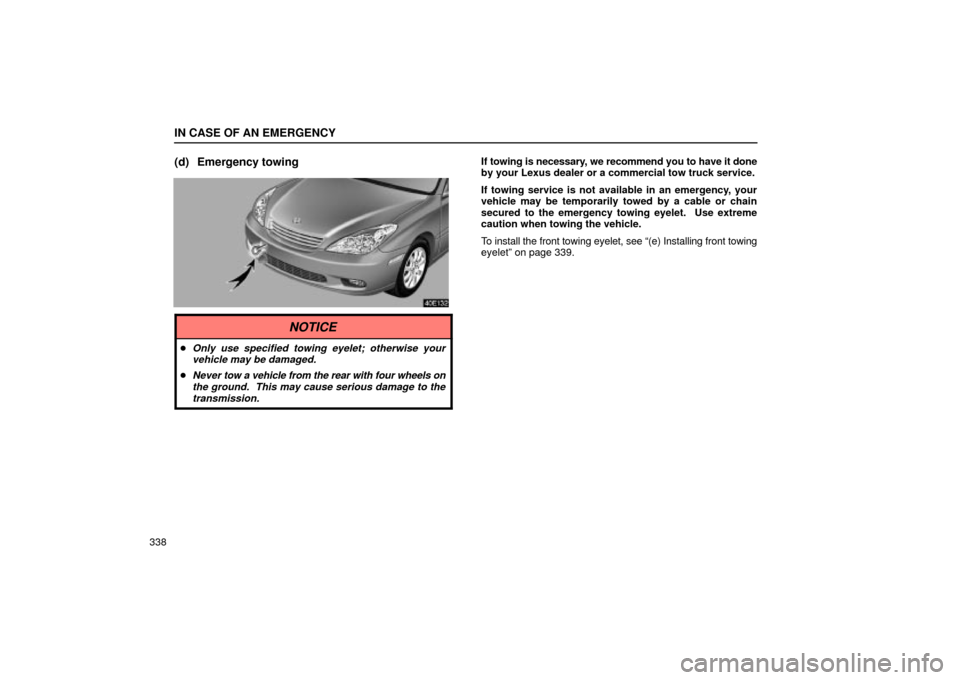 Lexus ES330 2004  Keys and Doors / LEXUS 2004 ES330 OWNERS MANUAL (OM33633U) IN CASE OF AN EMERGENCY
338
(d) Emergency towingIf towing is necessary, we recommend you to have it done
by your Lexus dealer or a commercial tow truck service.
If towing service is not available in a