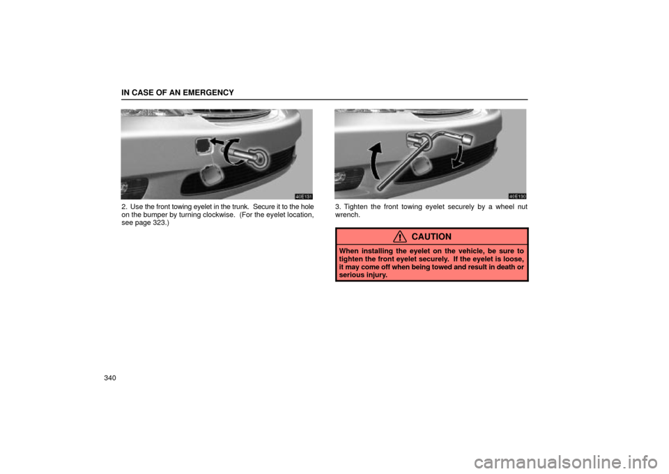 Lexus ES330 2004  Keys and Doors / LEXUS 2004 ES330 OWNERS MANUAL (OM33633U) IN CASE OF AN EMERGENCY
340
2. Use the front towing eyelet in the trunk.  Secure it to the hole
on the bumper by turning clockwise.  (For the eyelet location,
see page 323.)3. Tighten the front towing