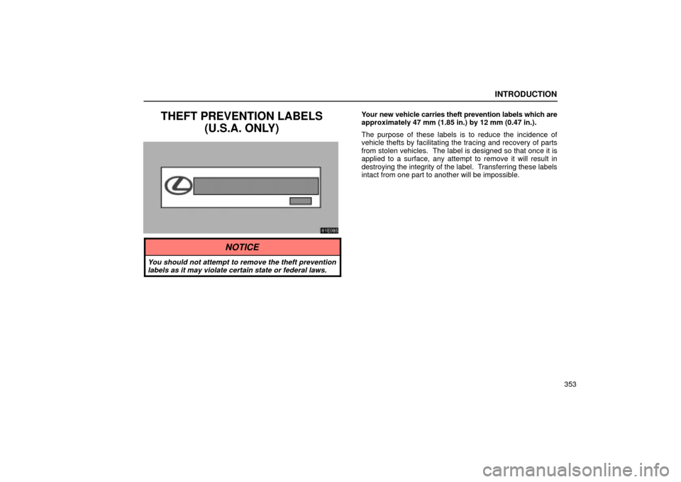 Lexus ES330 2004  Keys and Doors / LEXUS 2004 ES330 OWNERS MANUAL (OM33633U) INTRODUCTION
353
THEFT PREVENTION LABELS
(U.S.A. ONLY)Your new vehicle carries theft prevention labels which are
approximately 47 mm (1.85 in.) by 12 mm (0.47 in.).
The purpose of these labels is to r