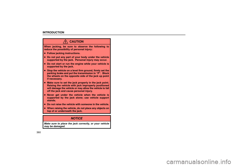 Lexus ES330 2004  Keys and Doors / LEXUS 2004 ES330 OWNERS MANUAL (OM33633U) INTRODUCTION
360
CAUTION
When jacking, be sure to observe the following to
reduce the possibility of personal injury:
Follow jacking instructions.
Do not put any part of your body under the vehicle

