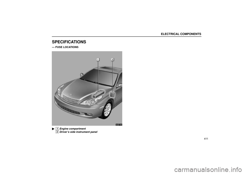 Lexus ES330 2004  Keys and Doors / LEXUS 2004 ES330 OWNERS MANUAL (OM33633U) ELECTRICAL COMPONENTS
411
SPECIFICATIONS
Ð FUSE LOCATIONS 
64E163
1Engine compartment
2Drivers side instrument panel 