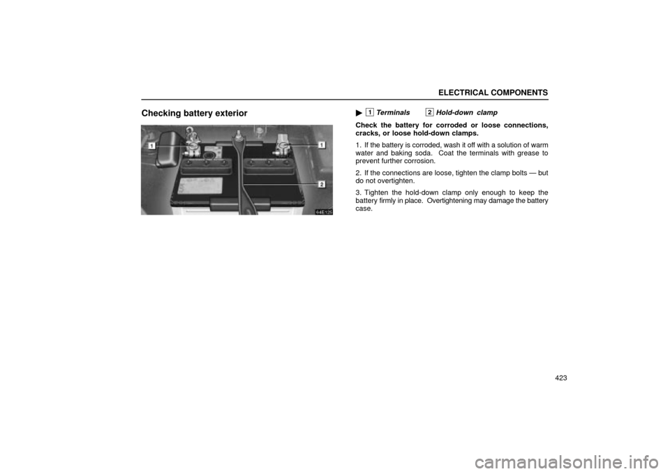 Lexus ES330 2004  Keys and Doors / LEXUS 2004 ES330 OWNERS MANUAL (OM33633U) ELECTRICAL COMPONENTS
423
Checking battery exterior1Terminals 2Hold-down clamp
Check the battery for corroded or loose connections,
cracks, or loose hold-down clamps.
1. If the battery is corroded, w