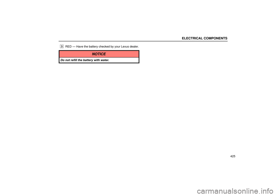 Lexus ES330 2004  Keys and Doors / LEXUS 2004 ES330 OWNERS MANUAL (OM33633U) ELECTRICAL COMPONENTS
425
3RED Ð Have the battery checked by your Lexus dealer.
NOTICE
Do not refill the battery with water. 
