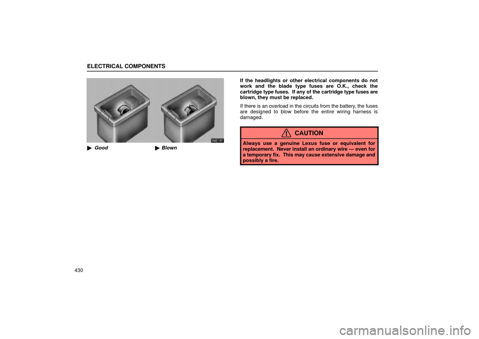 Lexus ES330 2004  Keys and Doors / LEXUS 2004 ES330 OWNERS MANUAL (OM33633U) ELECTRICAL COMPONENTS
430
GoodBlown
If the headlights or other electrical components do not
work and the blade type fuses are O.K., check the
cartridge type fuses.  If any of the cartridge type fuse