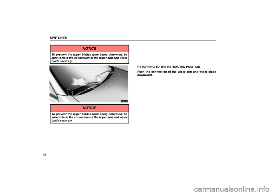 Lexus ES330 2004  Keys and Doors / LEXUS 2004 ES330  (OM33633U) Repair Manual SWITCHES
48
NOTICE
To prevent the wiper blades from being deformed, be
sure to hold the connection of the wiper arm and wiper
blade securely.
RETURNING TO THE RETRACTED POSITION
Push the connection of