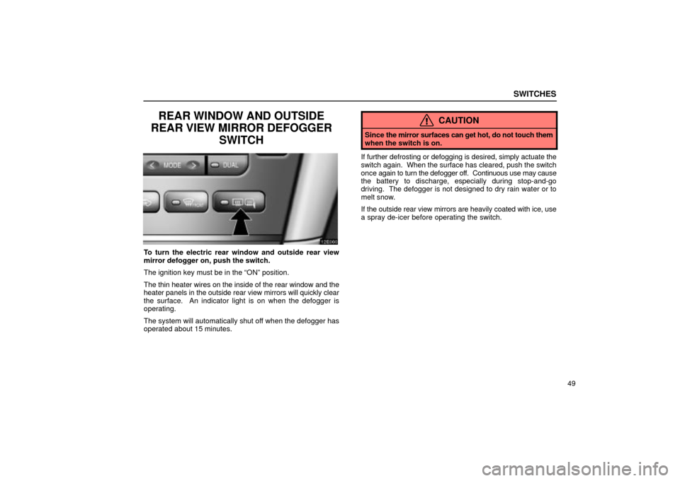 Lexus ES330 2004  Keys and Doors / LEXUS 2004 ES330  (OM33633U) Repair Manual SWITCHES
49
REAR WINDOW AND OUTSIDE
REAR VIEW MIRROR DEFOGGER
SWITCH
To turn the electric rear window and outside rear view
mirror defogger on, push the switch.
The ignition key must be in the ONº p