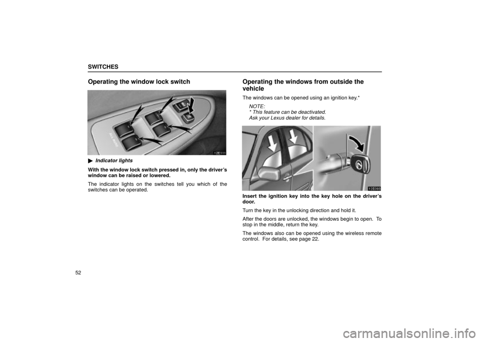 Lexus ES330 2004  Keys and Doors / LEXUS 2004 ES330  (OM33633U) Repair Manual SWITCHES
52
Operating the window lock switch
Indicator lights
With the window lock switch pressed in, only the drivers
window can be raised or lowered.
The indicator lights on the switches tell you 